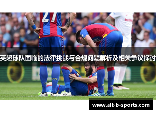英超球队面临的法律挑战与合规问题解析及相关争议探讨