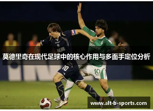 莫德里奇在现代足球中的核心作用与多面手定位分析