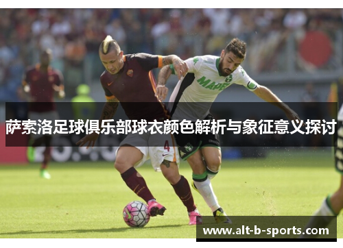 萨索洛足球俱乐部球衣颜色解析与象征意义探讨 萨索洛足球俱乐部球衣颜色解析与象征意义探讨