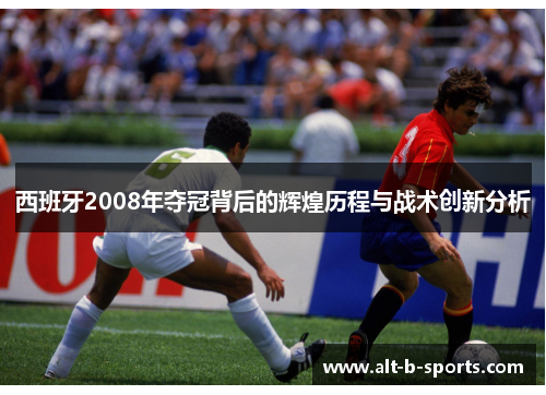 西班牙2008年夺冠背后的辉煌历程与战术创新分析