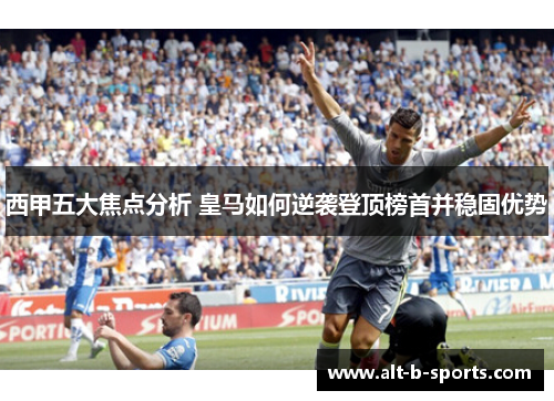西甲五大焦点分析 皇马如何逆袭登顶榜首并稳固优势
