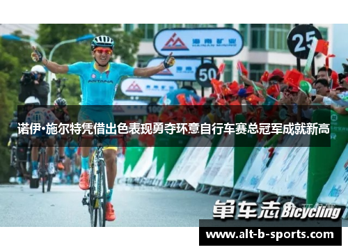 诺伊·施尔特凭借出色表现勇夺环意自行车赛总冠军成就新高