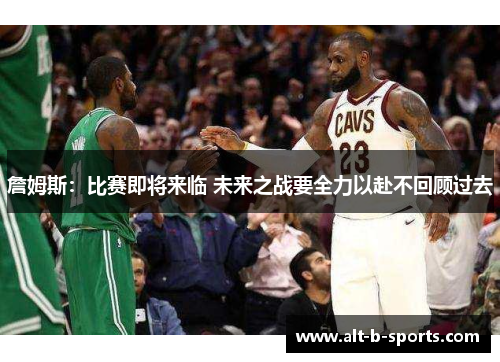 詹姆斯：比赛即将来临 未来之战要全力以赴不回顾过去