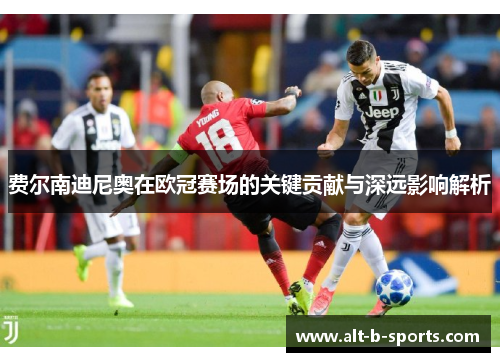 费尔南迪尼奥在欧冠赛场的关键贡献与深远影响解析