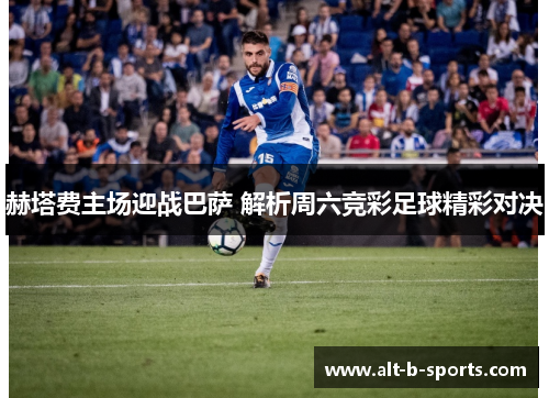 赫塔费主场迎战巴萨 解析周六竞彩足球精彩对决 赫塔费主场迎战巴萨 解析周六竞彩足球精彩对决