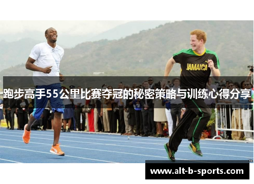 跑步高手55公里比赛夺冠的秘密策略与训练心得分享