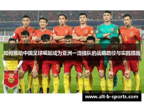 如何推动中国足球崛起成为亚洲一流强队的战略路径与实践措施