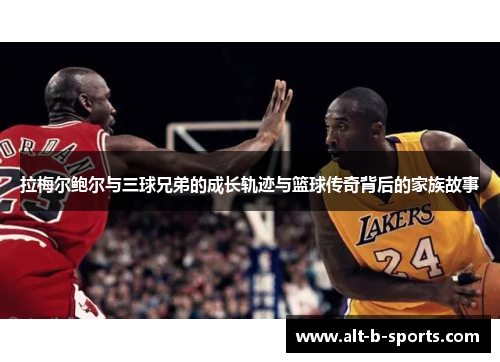 拉梅尔鲍尔与三球兄弟的成长轨迹与篮球传奇背后的家族故事