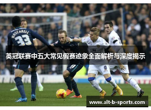 英冠联赛中五大常见假赛迹象全面解析与深度揭示 英冠联赛中五大常见假赛迹象全面解析与深度揭示