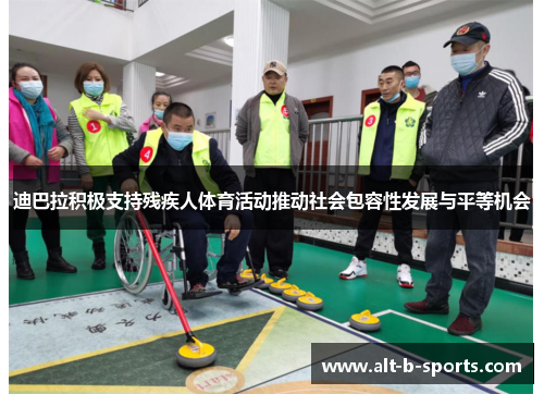 迪巴拉积极支持残疾人体育活动推动社会包容性发展与平等机会 迪巴拉积极支持残疾人体育活动推动社会包容性发展与平等机会