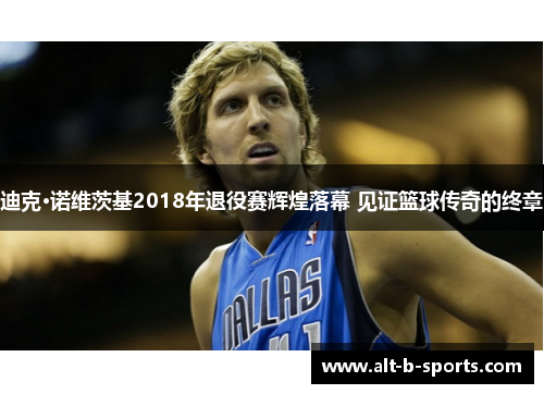 迪克·诺维茨基2018年退役赛辉煌落幕 见证篮球传奇的终章