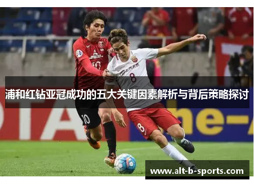 浦和红钻亚冠成功的五大关键因素解析与背后策略探讨