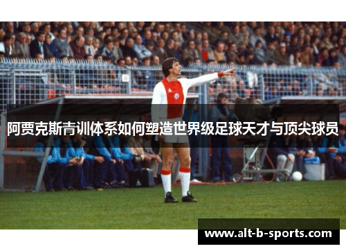 阿贾克斯青训体系如何塑造世界级足球天才与顶尖球员