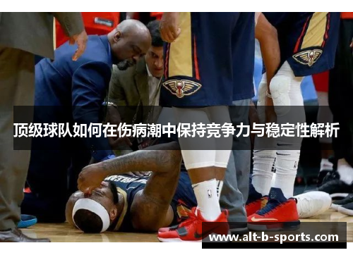 顶级球队如何在伤病潮中保持竞争力与稳定性解析