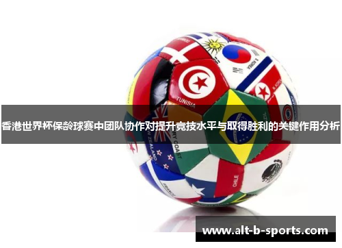 香港世界杯保龄球赛中团队协作对提升竞技水平与取得胜利的关键作用分析