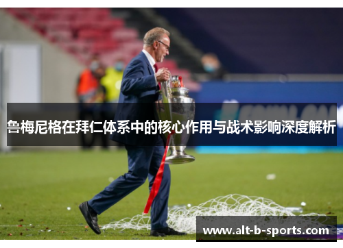 鲁梅尼格在拜仁体系中的核心作用与战术影响深度解析