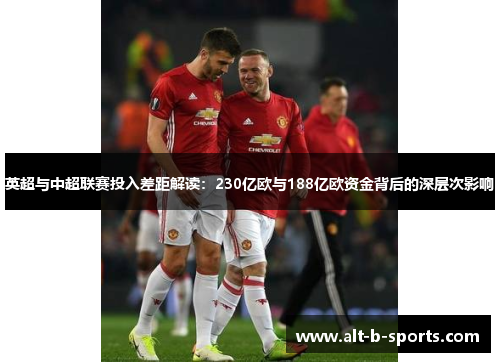 英超与中超联赛投入差距解读：230亿欧与188亿欧资金背后的深层次影响