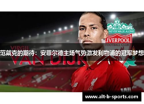 范戴克的期待：安菲尔德主场气势激发利物浦的冠军梦想