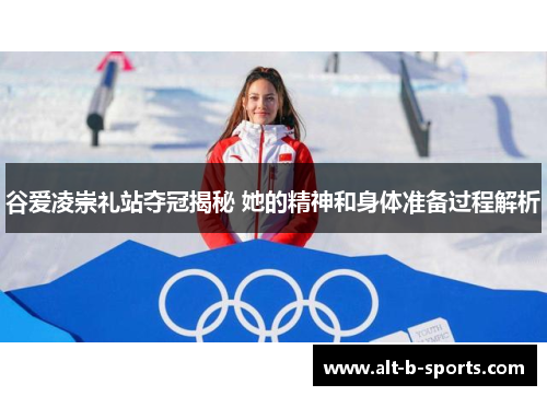 谷爱凌崇礼站夺冠揭秘 她的精神和身体准备过程解析