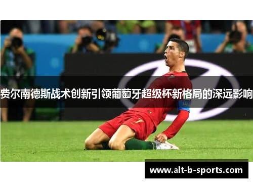 费尔南德斯战术创新引领葡萄牙超级杯新格局的深远影响