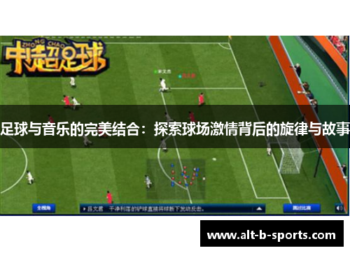 足球与音乐的完美结合:探索球场激情背后的旋律与故事 足球与音乐的完美结合:探索球场激情背后的旋律与故事