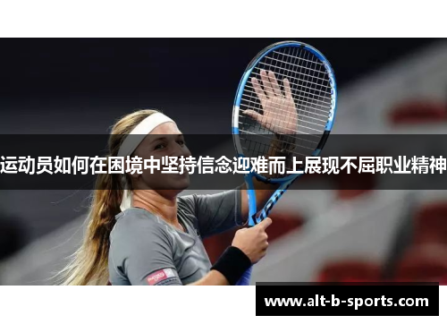 运动员如何在困境中坚持信念迎难而上展现不屈职业精神