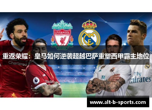 重返荣耀：皇马如何逆袭超越巴萨重塑西甲霸主地位