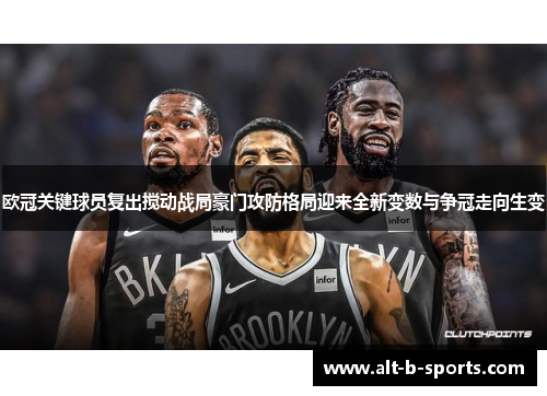 欧冠关键球员复出搅动战局豪门攻防格局迎来全新变数与争冠走向生变