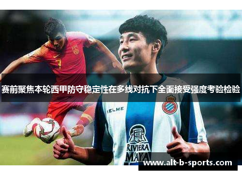 赛前聚焦本轮西甲防守稳定性在多线对抗下全面接受强度考验检验 赛前聚焦本轮西甲防守稳定性在多线对抗下全面接受强度考验检验