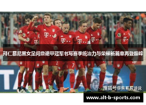 拜仁慕尼黑女足问鼎德甲冠军书写赛季统治力与荣耀新篇章再登巅峰