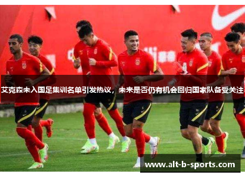 艾克森未入国足集训名单引发热议，未来是否仍有机会回归国家队备受关注