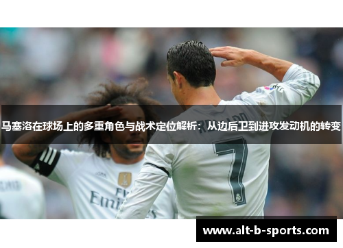 马塞洛在球场上的多重角色与战术定位解析：从边后卫到进攻发动机的转变