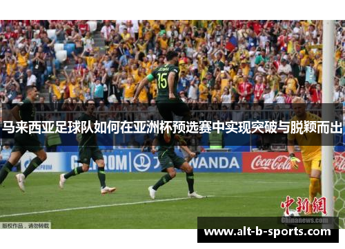 马来西亚足球队如何在亚洲杯预选赛中实现突破与脱颖而出