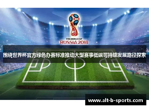 围绕世界杯官方绿色办赛标准推动大型赛事低碳可持续发展路径探索